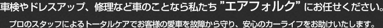 車検やメンテナンス、保険など車のことなら私たち ”エアフォルク” にお任せください。